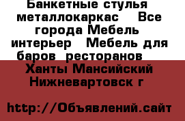Банкетные стулья, металлокаркас. - Все города Мебель, интерьер » Мебель для баров, ресторанов   . Ханты-Мансийский,Нижневартовск г.